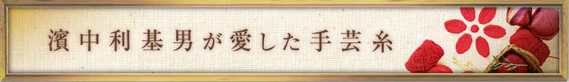 創業者濱中利基男が愛した手芸糸
